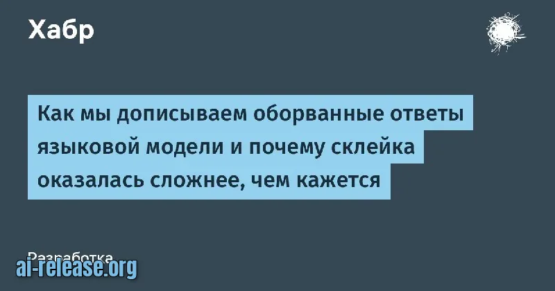 Склейка оборванных ответов языковой модели: как мы дописываем