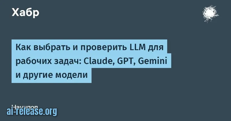 Как выбрать и проверить LLM для рабочих задач: Claude, GPT, Gemini и другие модели