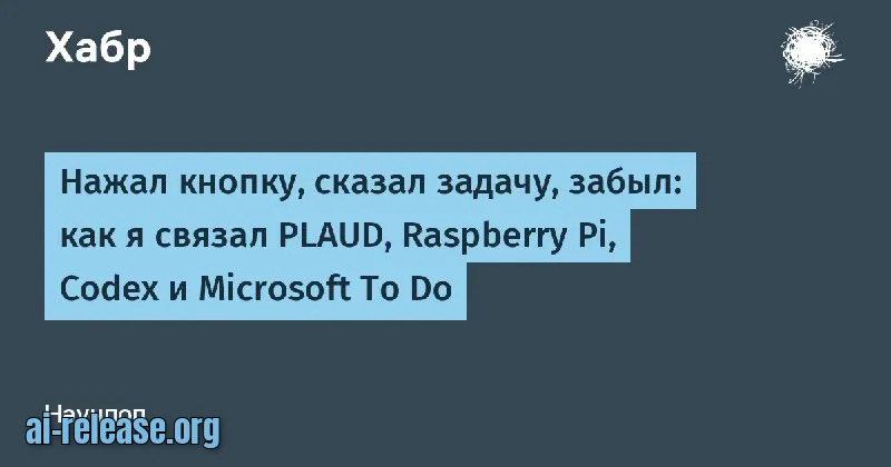 Pressed a button, spoke the task, forgot about it: how I connected PLAUD, Raspberry Pi, Codex, and Microsoft To Do