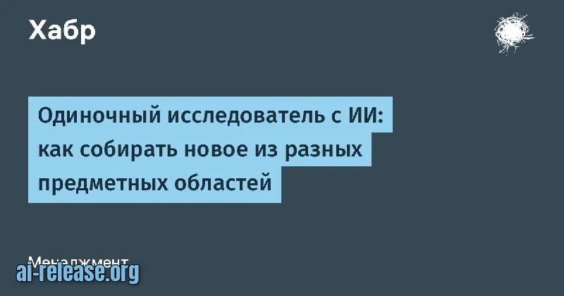 Одиночный исследователь с ИИ: рабочая карта сбора нового