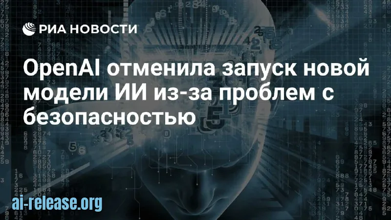 OpenAI отменила запуск ИИ-модели GPT-6.1 Astra из-за проблем с безопасностью