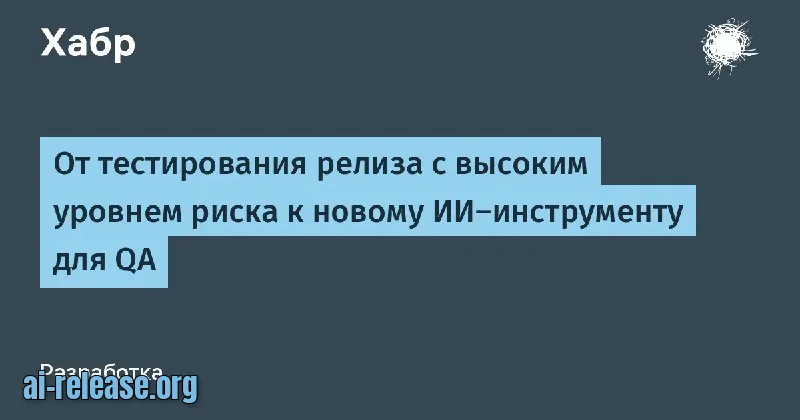 ИИ-инструмент для QA: как тестировали высокорисковый релиз